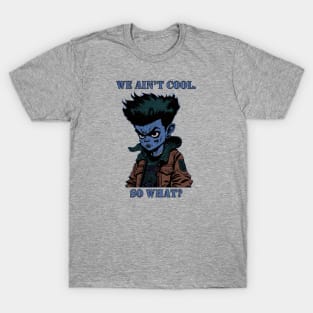 We Ain't Cool, So What? T-Shirt